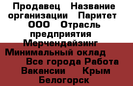 Продавец › Название организации ­ Паритет, ООО › Отрасль предприятия ­ Мерчендайзинг › Минимальный оклад ­ 24 000 - Все города Работа » Вакансии   . Крым,Белогорск